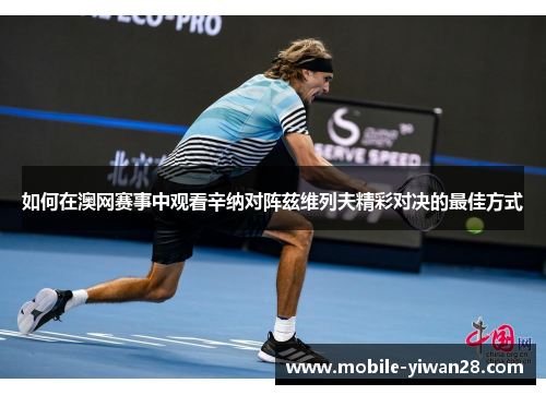 如何在澳网赛事中观看辛纳对阵兹维列夫精彩对决的最佳方式