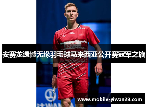 安赛龙遗憾无缘羽毛球马来西亚公开赛冠军之旅