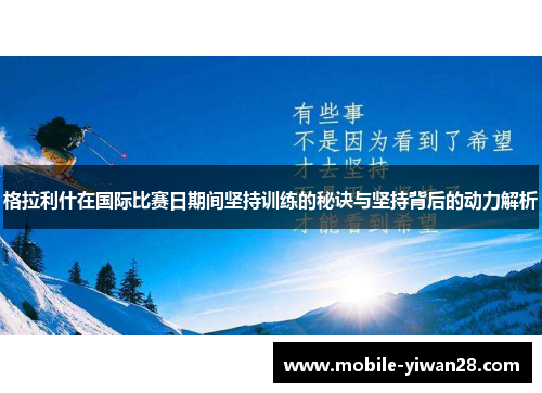 格拉利什在国际比赛日期间坚持训练的秘诀与坚持背后的动力解析