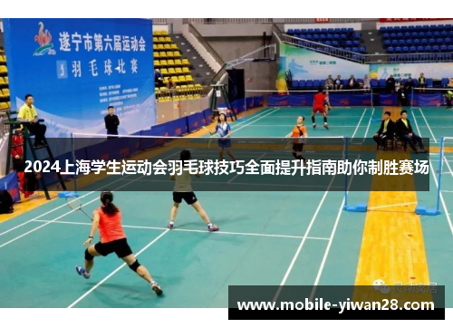 2024上海学生运动会羽毛球技巧全面提升指南助你制胜赛场
