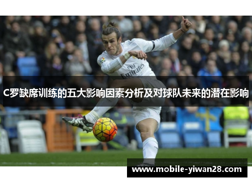 C罗缺席训练的五大影响因素分析及对球队未来的潜在影响