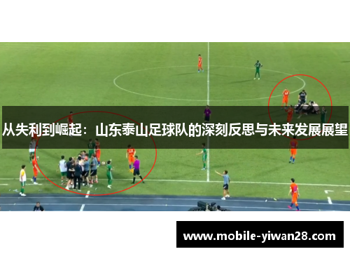 从失利到崛起：山东泰山足球队的深刻反思与未来发展展望