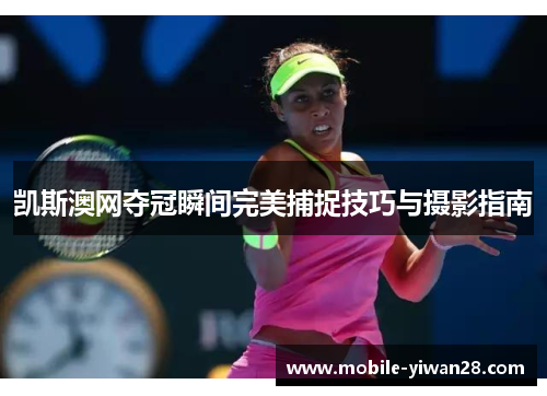 凯斯澳网夺冠瞬间完美捕捉技巧与摄影指南