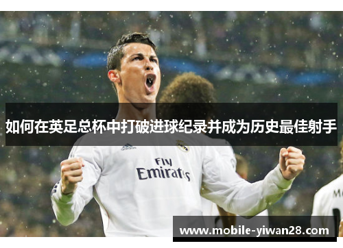 如何在英足总杯中打破进球纪录并成为历史最佳射手