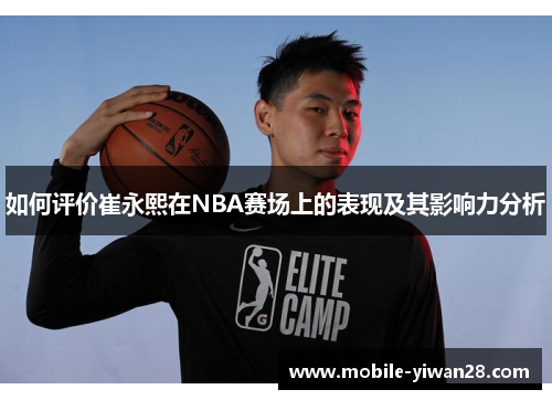 如何评价崔永熙在NBA赛场上的表现及其影响力分析