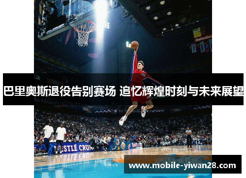 巴里奥斯退役告别赛场 追忆辉煌时刻与未来展望