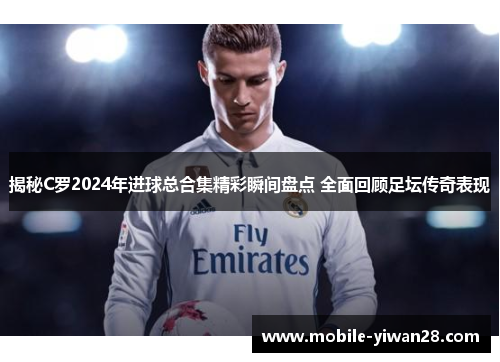 揭秘C罗2024年进球总合集精彩瞬间盘点 全面回顾足坛传奇表现