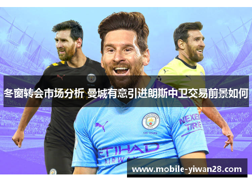 冬窗转会市场分析 曼城有意引进朗斯中卫交易前景如何