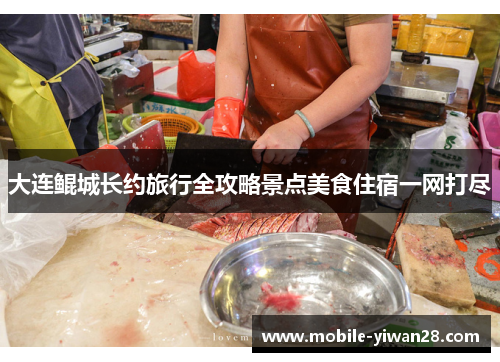 大连鲲城长约旅行全攻略景点美食住宿一网打尽