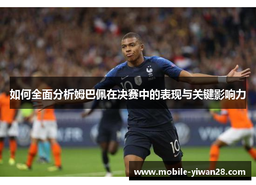 如何全面分析姆巴佩在决赛中的表现与关键影响力