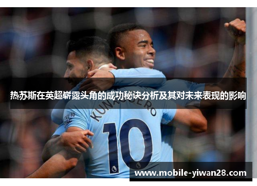 热苏斯在英超崭露头角的成功秘诀分析及其对未来表现的影响