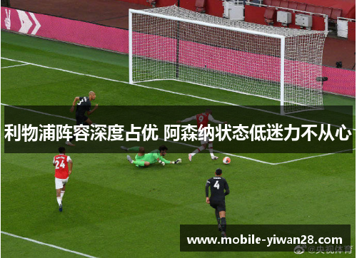利物浦阵容深度占优 阿森纳状态低迷力不从心