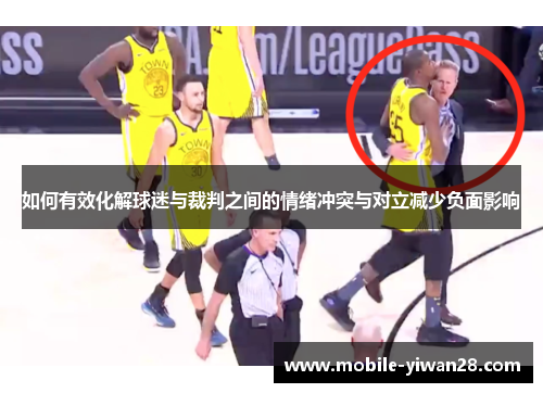 如何有效化解球迷与裁判之间的情绪冲突与对立减少负面影响