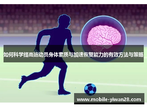 如何科学提高运动员身体素质与加速恢复能力的有效方法与策略