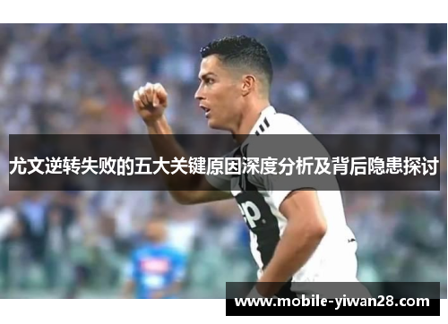 尤文逆转失败的五大关键原因深度分析及背后隐患探讨