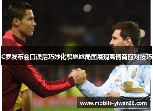 C罗发布会口误后巧妙化解尴尬局面展现高情商应对技巧