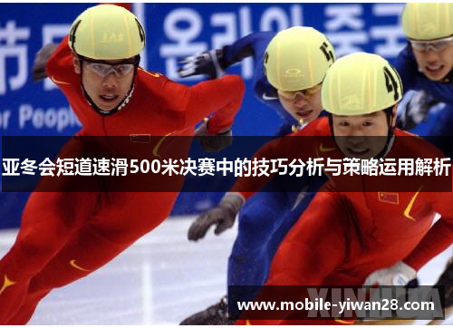 亚冬会短道速滑500米决赛中的技巧分析与策略运用解析