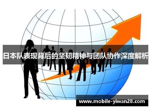 日本队表现背后的坚韧精神与团队协作深度解析