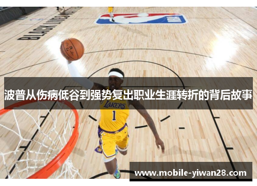 波普从伤病低谷到强势复出职业生涯转折的背后故事