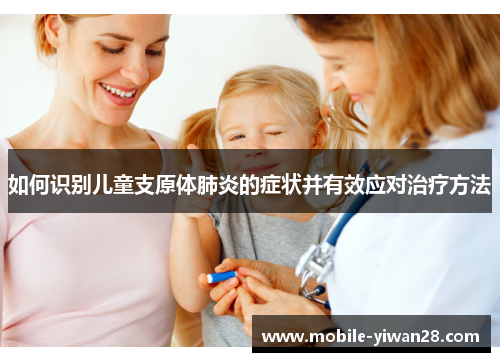 如何识别儿童支原体肺炎的症状并有效应对治疗方法