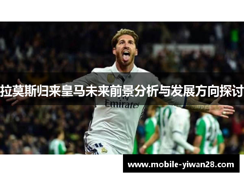 拉莫斯归来皇马未来前景分析与发展方向探讨
