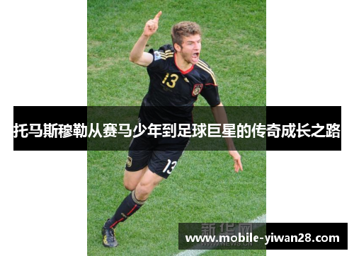 托马斯穆勒从赛马少年到足球巨星的传奇成长之路