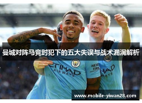 曼城对阵马竞时犯下的五大失误与战术漏洞解析