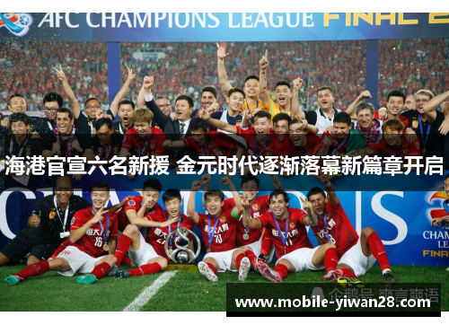 海港官宣六名新援 金元时代逐渐落幕新篇章开启