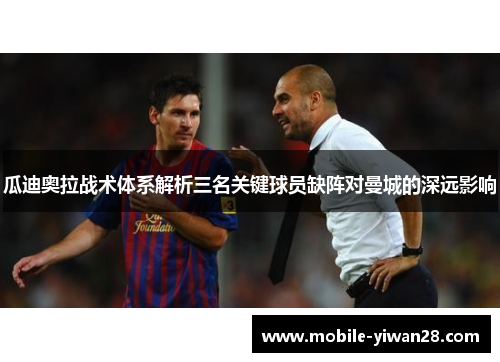 瓜迪奥拉战术体系解析三名关键球员缺阵对曼城的深远影响