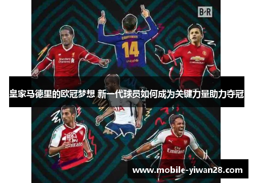 皇家马德里的欧冠梦想 新一代球员如何成为关键力量助力夺冠