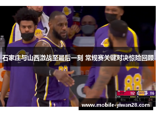 石家庄与山西激战至最后一刻 常规赛关键对决惊险回顾