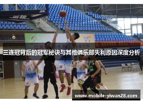 三连冠背后的冠军秘诀与其他俱乐部失利原因深度分析