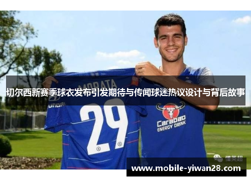 切尔西新赛季球衣发布引发期待与传闻球迷热议设计与背后故事