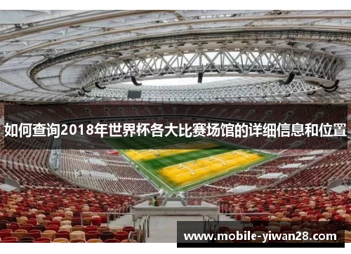如何查询2018年世界杯各大比赛场馆的详细信息和位置