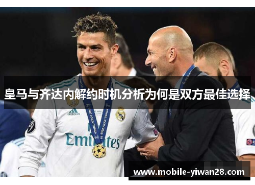 皇马与齐达内解约时机分析为何是双方最佳选择