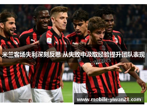 米兰客场失利深刻反思 从失败中汲取经验提升团队表现