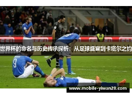 世界杯的命名与历史传承探析：从足球盛宴到卡塔尔之约