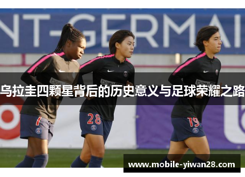 乌拉圭四颗星背后的历史意义与足球荣耀之路