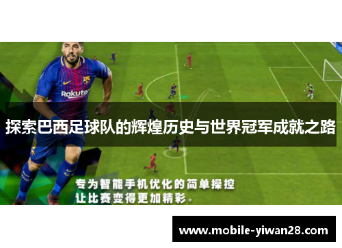 探索巴西足球队的辉煌历史与世界冠军成就之路
