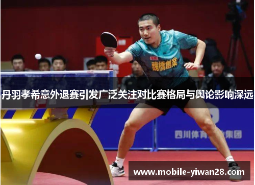 丹羽孝希意外退赛引发广泛关注对比赛格局与舆论影响深远