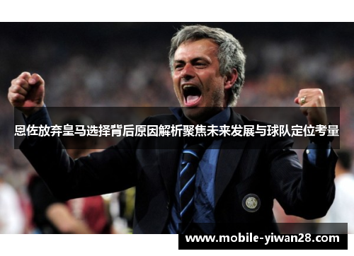 恩佐放弃皇马选择背后原因解析聚焦未来发展与球队定位考量