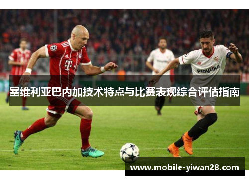 塞维利亚巴内加技术特点与比赛表现综合评估指南