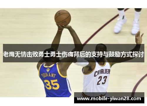 老鹰无情击败勇士勇士伤痛背后的支持与鼓励方式探讨