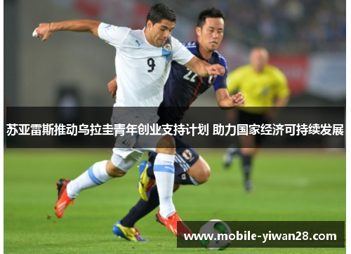 苏亚雷斯推动乌拉圭青年创业支持计划 助力国家经济可持续发展