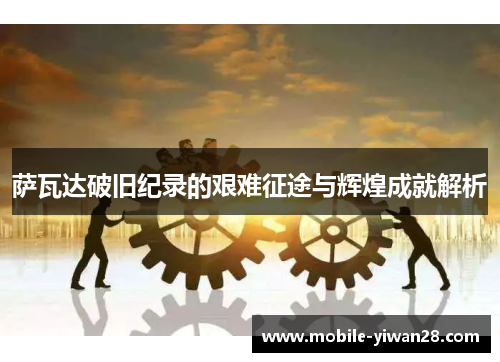 萨瓦达破旧纪录的艰难征途与辉煌成就解析