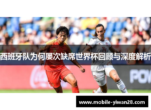 西班牙队为何屡次缺席世界杯回顾与深度解析