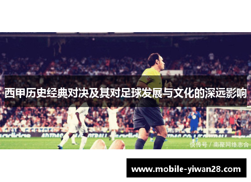西甲历史经典对决及其对足球发展与文化的深远影响