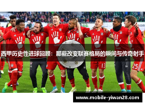 西甲历史性进球回顾：那些改变联赛格局的瞬间与传奇射手