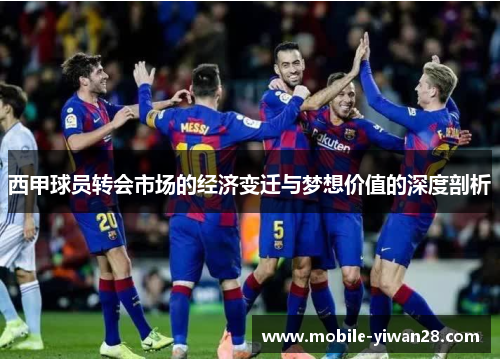 西甲球员转会市场的经济变迁与梦想价值的深度剖析