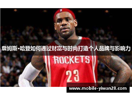 詹姆斯·哈登如何通过财富与时尚打造个人品牌与影响力